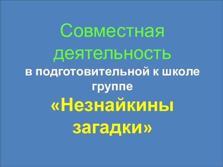 Совместная деятельность в подготовительной к школе группе «Незнайкины загадки»