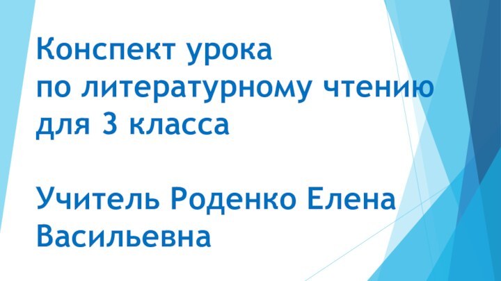 Конспект урока  по литературному чтению  для 3 класса  Учитель Роденко Елена Васильевна