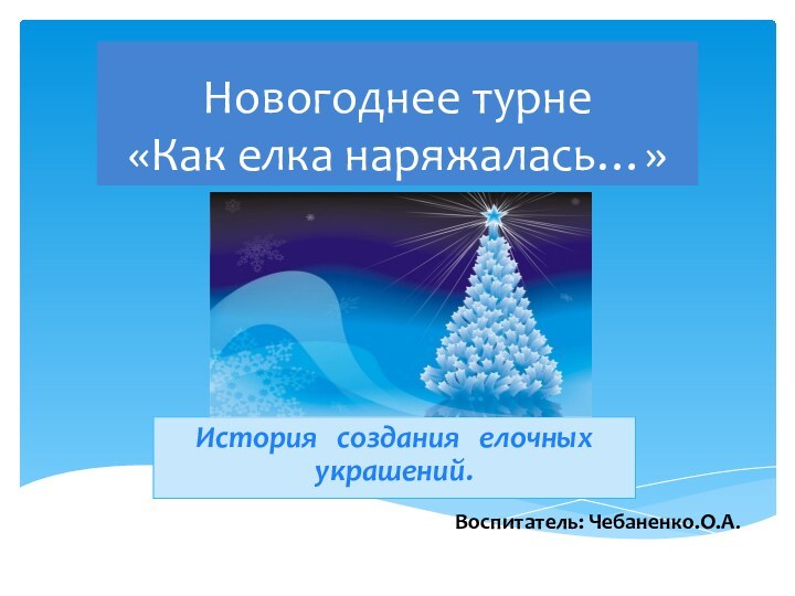 Новогоднее турне  «Как елка наряжалась…»История  создания  елочных  украшений.Воспитатель: Чебаненко.О.А.