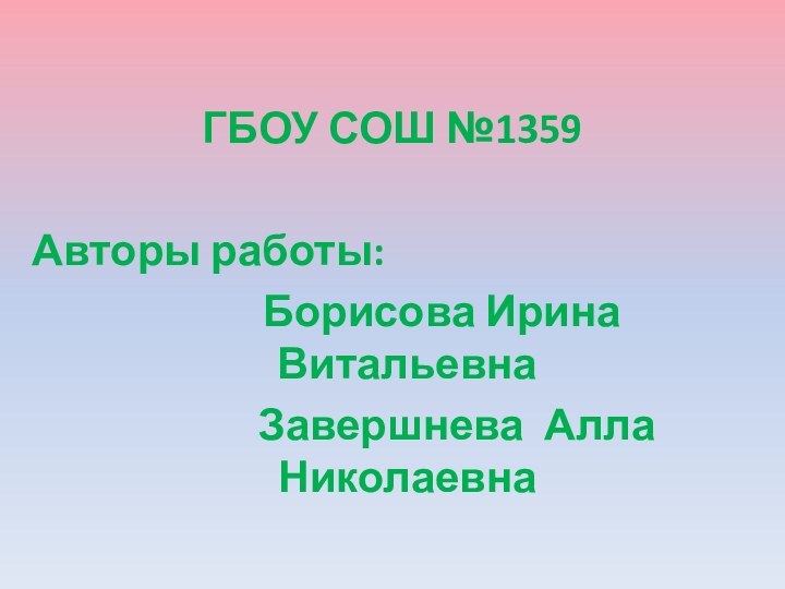 ГБОУ СОШ №1359Авторы работы:     Борисова Ирина Витальевна