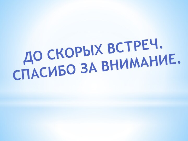 До скорых встреч. Спасибо за внимание.