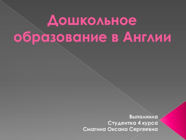 Дошкольное образование в АнглииВыполнилаСтудентка 4 курсаСмагина Оксана Сергеевна