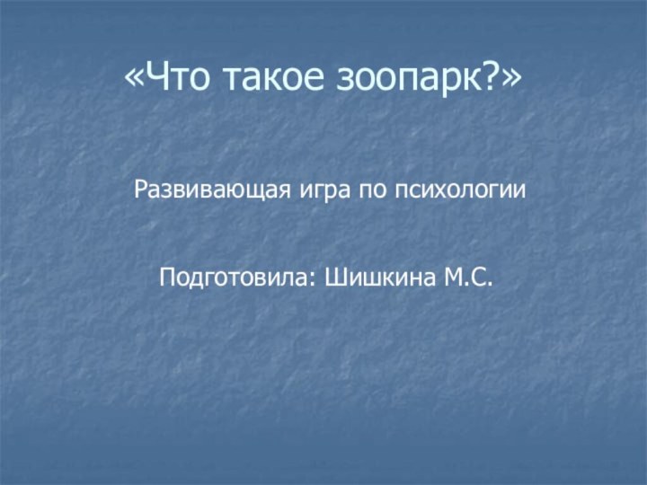 «Что такое зоопарк?» Развивающая игра по психологии Подготовила: Шишкина М.С.