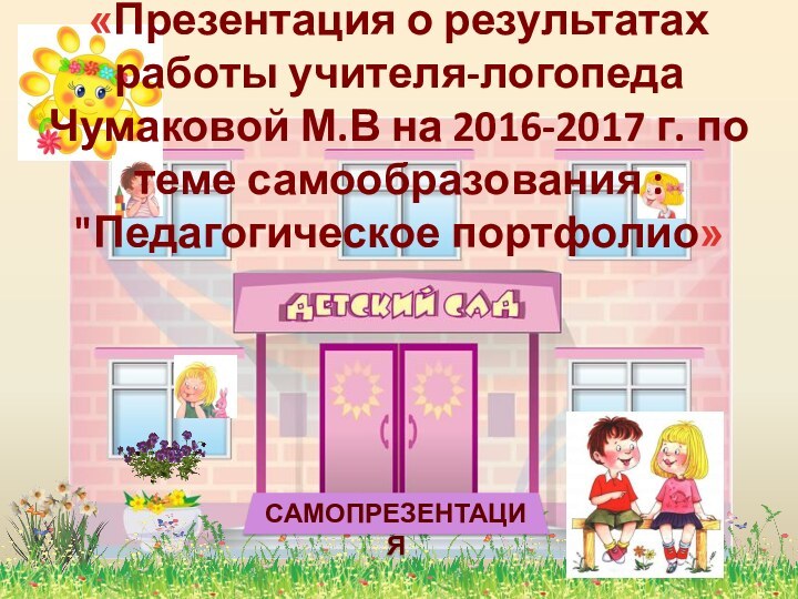 «Презентация о результатах работы учителя-логопеда Чумаковой М.В на 2016-2017 г. по теме самообразования : 