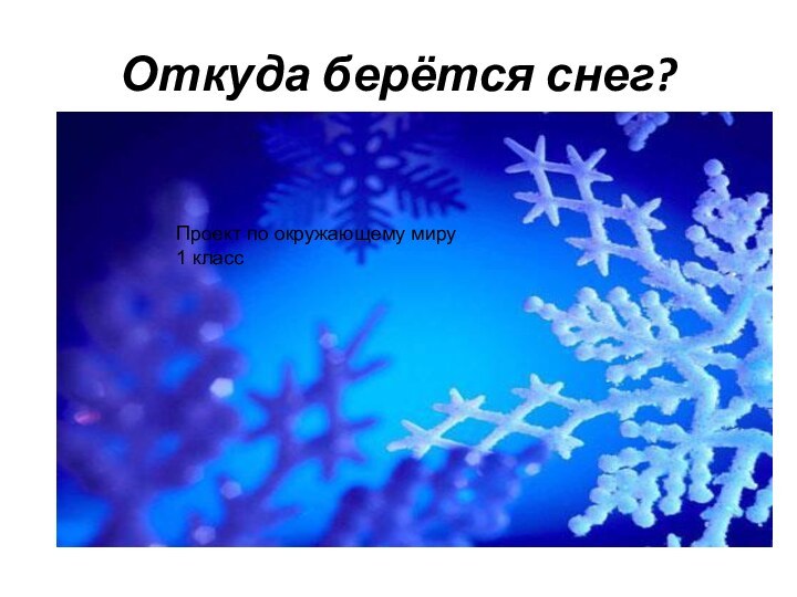 Откуда берётся снег?Проект по окружающему миру1 класс