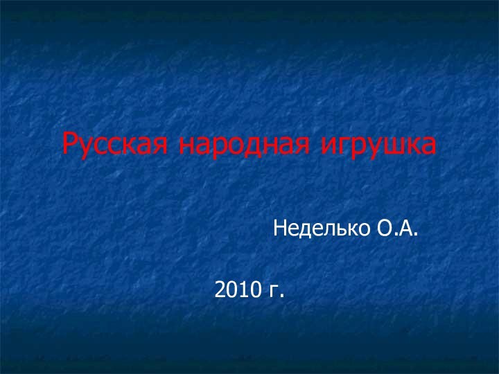 Русская народная игрушкаНеделько О.А.2010 г.