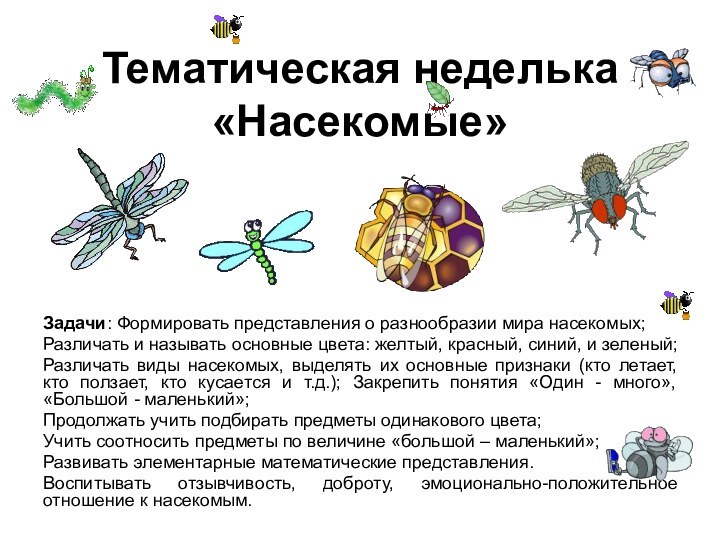 Тематическая неделька «Насекомые»Задачи: Формировать представления о разнообразии мира насекомых;Различать и называть основные