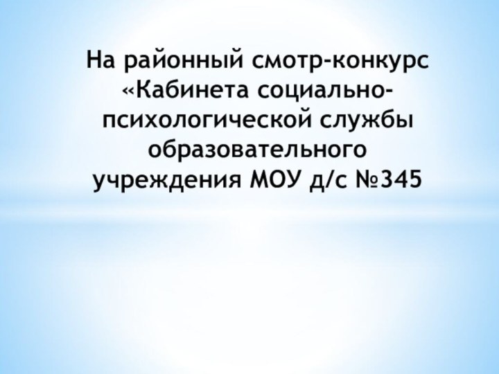 На районный смотр-конкурс «Кабинета социально-психологической службы образовательного учреждения МОУ д/с №345