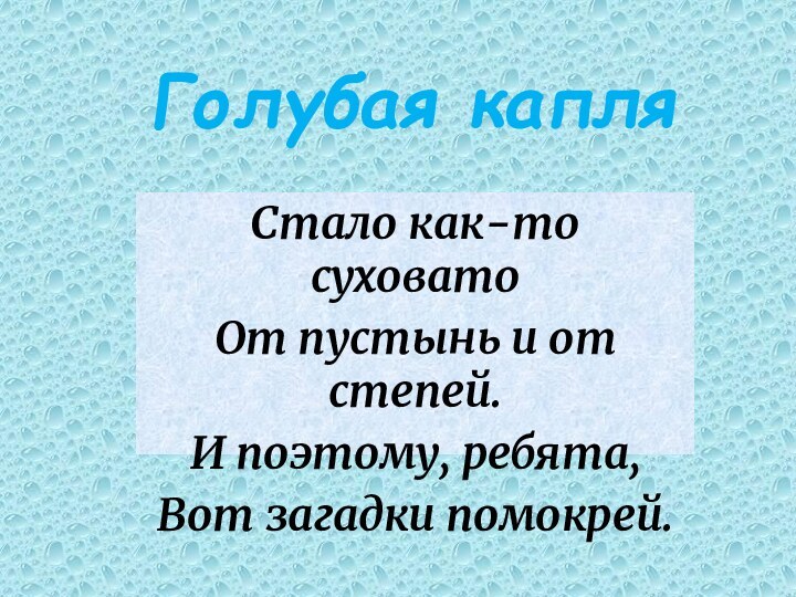 Голубая капляСтало как-то суховатоОт пустынь и от степей.И поэтому, ребята,Вот загадки помокрей.