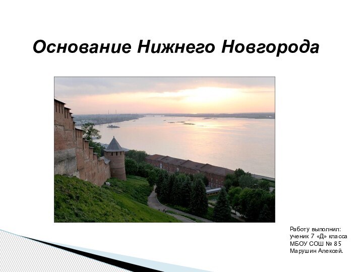 Основание Нижнего НовгородаРаботу выполнил:ученик 7 «Д» классаМБОУ СОШ № 85Марушин Алексей.