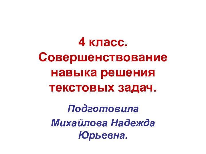 4 класс. Совершенствование навыка решения текстовых задач.ПодготовилаМихайлова Надежда Юрьевна.