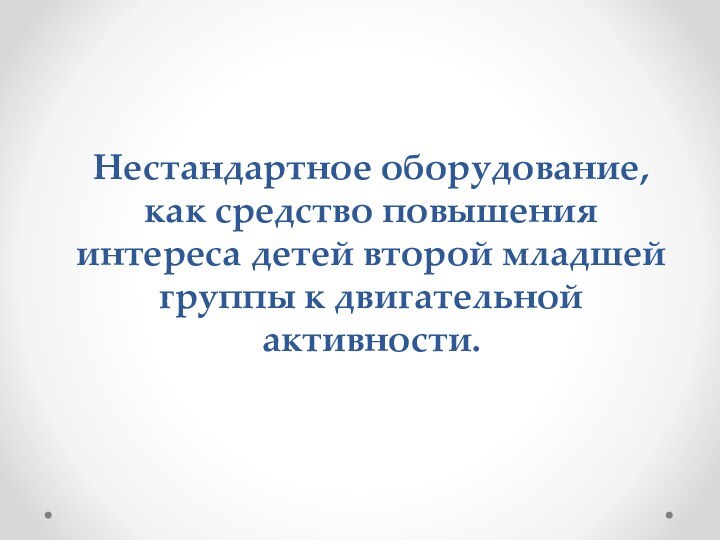 Нестандартное оборудование, как средство повышения интереса детей второй младшей группы к двигательной активности.