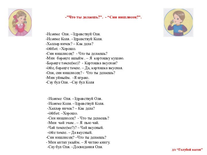 -”Что ты делаешь?”. - “Син нишлисең?”.-Исәнме Оля. –Здравствуй Оля.-Исәнме Коля. –Здравствуй Коля.-Хәлләр