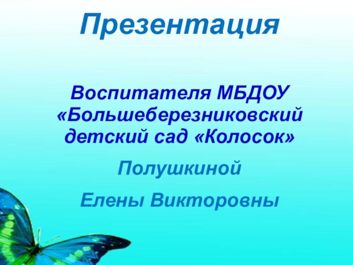 ПрезентацияВоспитателя МБДОУ «Большеберезниковский детский сад «Колосок»Полушкиной Елены Викторовны