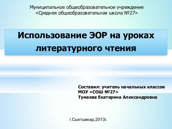 Муниципальное общеобразовательное учреждение«Средняя общеобразовательная школа №27»Использование ЭОР на уроках литературного чтенияСоставил: учитель