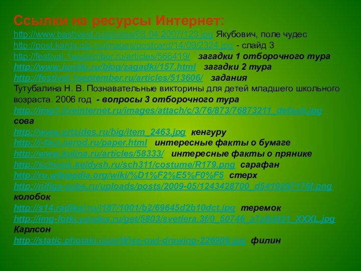 Ссылки на ресурсы Интернет:http://www.bashvest.ru/photos/03.04.2007/123.jpg Якубович, поле чудесhttp://post.kards.qip.ru/images/postcard/14/09/2324.jpg - слайд 3http://festival.1september.ru/articles/566419/  загадки