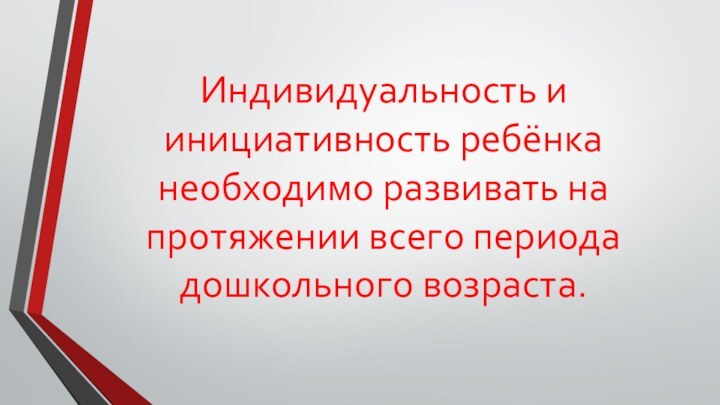 Индивидуальность и инициативность ребёнка необходимо развивать на протяжении всего периода дошкольного возраста.