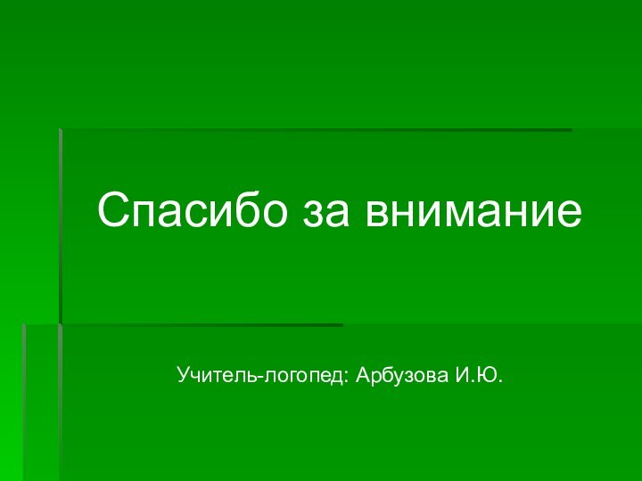 Спасибо за вниманиеУчитель-логопед: Арбузова И.Ю.