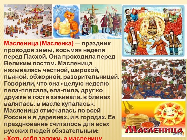 Масленица (Масленка) — праздник проводов зимы, восьмая неделя перед Пасхой. Она проходила