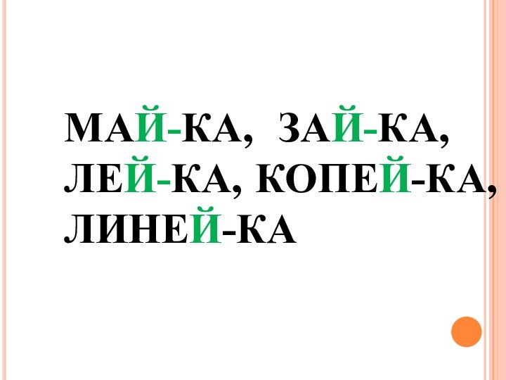 МАЙ-КА, ЗАЙ-КА, ЛЕЙ-КА, КОПЕЙ-КА, ЛИНЕЙ-КА