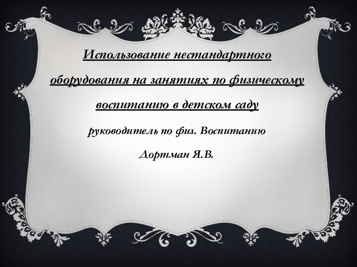 Использование нестандартного оборудования на занятиях по физическому воспитанию в детском садуруководитель по физ. ВоспитаниюДортман Я.В.