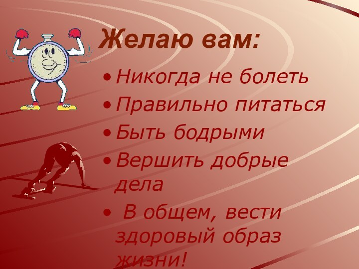 Желаю вам:Никогда не болеть Правильно питаться Быть бодрыми Вершить добрые дела В