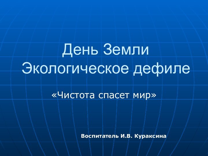 День Земли Экологическое дефиле«Чистота спасет мир»Воспитатель И.В. Кураксина