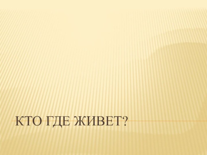 КТО ГДЕ ЖИВЕТ?