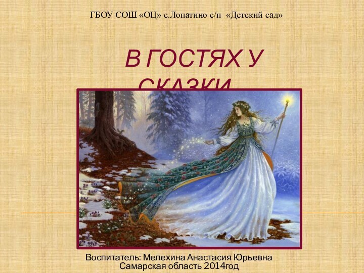 В ГОСТЯХ У СКАЗКИ…ГБОУ СОШ «ОЦ» с.Лопатино с/п «Детский сад»Воспитатель: Мелехина Анастасия ЮрьевнаСамарская область 2014год