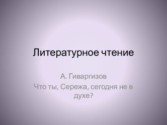 А. ГИВАРГИЗОВ. ЧТО ТЫ, СЕРЕЖА, СЕГОДНЯ НЕ В ДУХЕ? презентация к уроку по чтению (2 класс)