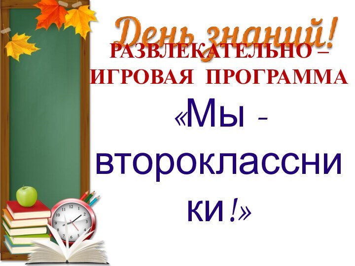 РАЗВЛЕКАТЕЛЬНО – ИГРОВАЯ ПРОГРАММА«Мы - второклассники!»