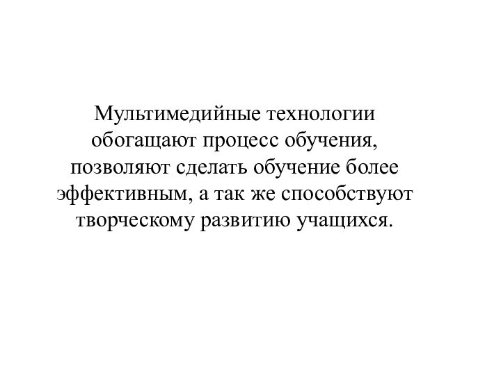 Мультимедийные технологии обогащают процесс обучения, позволяют сделать обучение более эффективным, а так