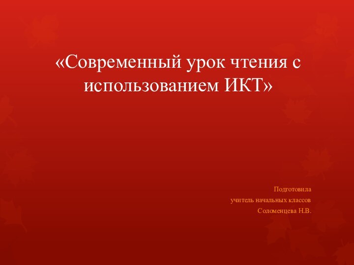 «Современный урок чтения с использованием ИКТ»Подготовилаучитель начальных классов Соломенцева Н.В.