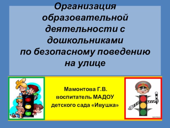 Организация образовательной деятельности с дошкольниками  по безопасному поведению  на улице