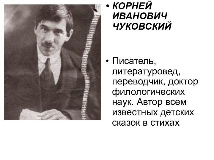 КОРНЕЙ ИВАНОВИЧ ЧУКОВСКИЙ Писатель, литературовед, переводчик, доктор филологических наук. Автор всем известных детских сказок в стихах