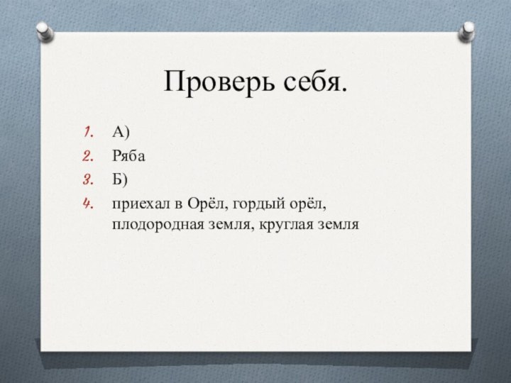 Проверь себя.А)РябаБ)приехал в Орёл, гордый орёл, плодородная земля, круглая земля