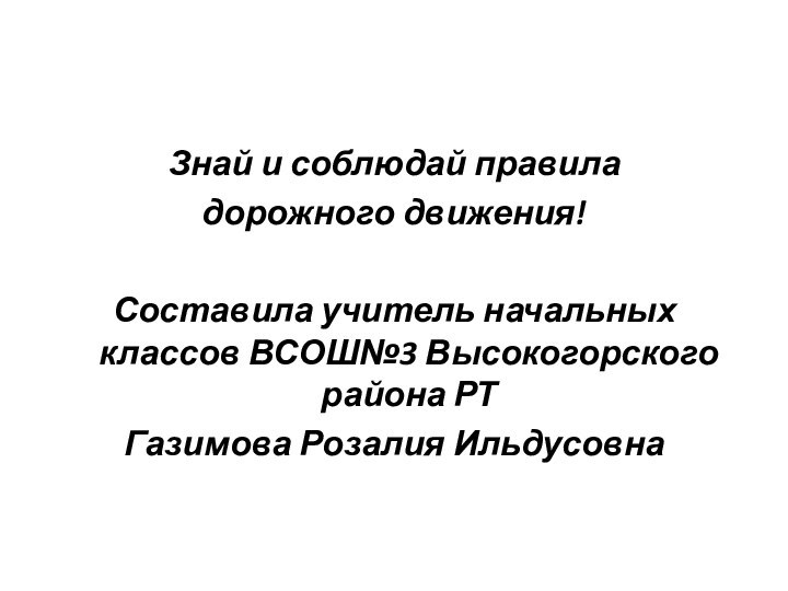 Знай и соблюдай правила дорожного движения!Составила учитель начальных классов ВСОШ№3 Высокогорского района РТГазимова Розалия Ильдусовна