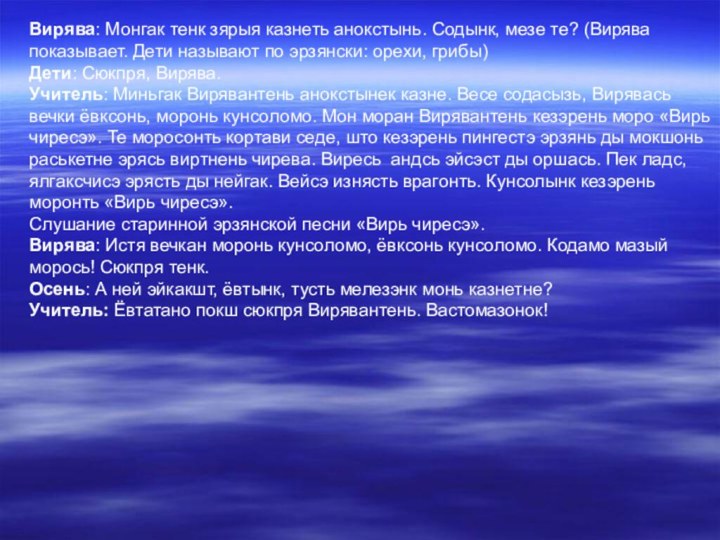 Вирява: Монгак тенк зярыя казнеть анокстынь. Содынк, мезе те? (Вирява показывает. Дети