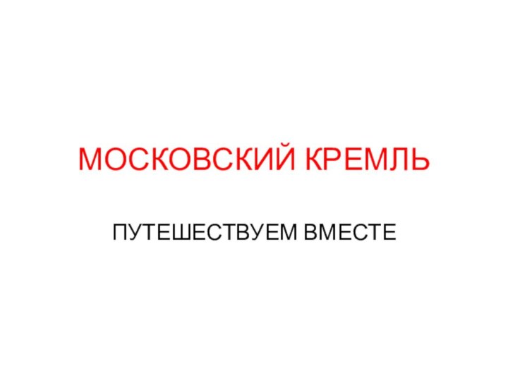 МОСКОВСКИЙ КРЕМЛЬПУТЕШЕСТВУЕМ ВМЕСТЕ