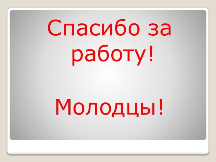 Спасибо за работу!Молодцы!