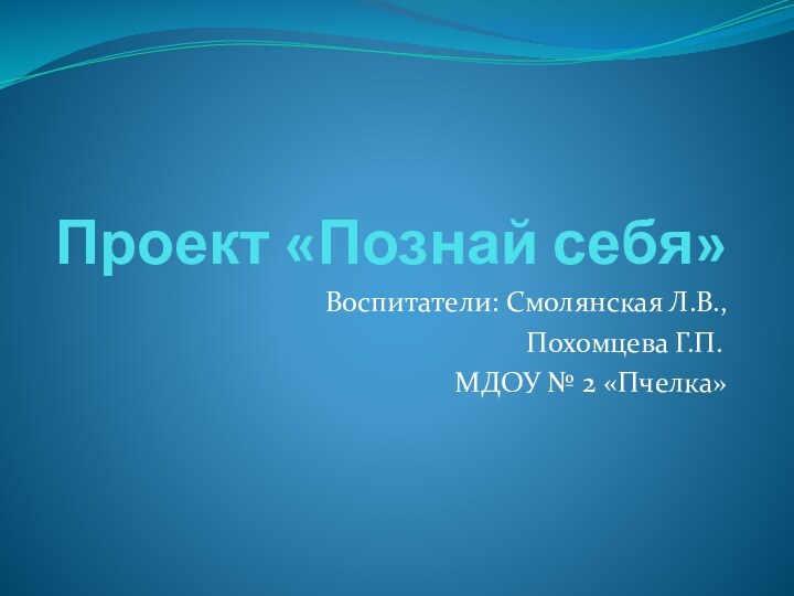 Проект «Познай себя»	Воспитатели: Смолянская Л.В., Похомцева Г.П.	МДОУ № 2 «Пчелка»