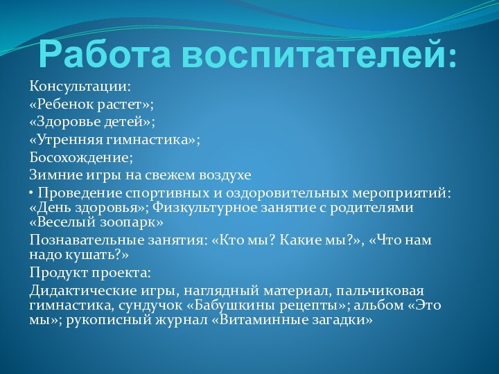 Работа воспитателей:Консультации:«Ребенок растет»;«Здоровье детей»;«Утренняя гимнастика»;Босохождение;Зимние игры на свежем воздухе• Проведение спортивных и