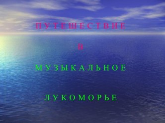 Путешествие в Музыкальное Лукоморье методическая разработка (музыка, 3 класс) по теме                                         Урок    музыки в  З классеТема:Путешествие в Музыкальное Лукоморье.                                         Урок составила:      