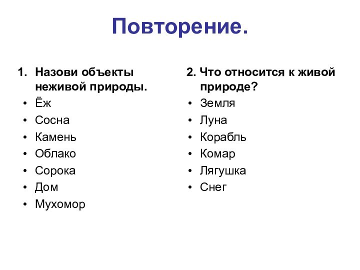 Повторение.Назови объекты неживой природы.ЁжСоснаКаменьОблакоСорокаДомМухомор 2. Что относится к живой природе?ЗемляЛунаКорабльКомарЛягушкаСнег