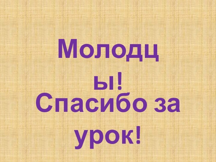 Спасибо за урок!Молодцы!