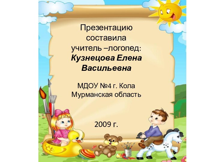 Презентацию составилаучитель –логопед:Кузнецова Елена ВасильевнаМДОУ №4 г. Кола Мурманская область2009 г.