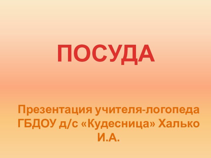 Презентация учителя-логопедаГБДОУ д/с «Кудесница» Халько И.А.ПОСУДА