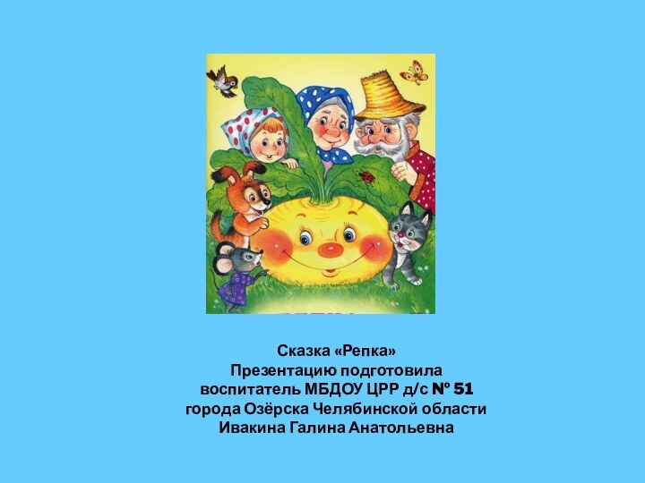 Сказка «Репка»Презентацию подготовила воспитатель МБДОУ ЦРР д/с № 51 города Озёрска Челябинской областиИвакина Галина Анатольевна