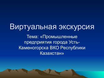 Виртуальная экскурсия. Промышленные предприятия города Усть-Каменогорска ВКО Республики Казахстан. (3 класс) презентация к уроку (3 класс)