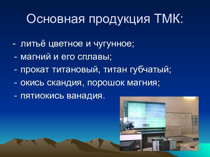 Основная продукция ТМК:- литьё цветное и чугунное;магний и его сплавы;прокат титановый, титан